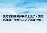 爱奇艺的弹幕开关怎么没了（爱奇艺弹幕开关怎么不见了简介介绍）