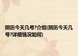 阴历今天几号?介绍(阴历今天几号?详细情况如何)