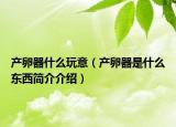 产卵器什么玩意（产卵器是什么东西简介介绍）