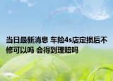当日最新消息 车险4s店定损后不修可以吗 会得到理赔吗