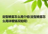 定型喷雾怎么用介绍(定型喷雾怎么用详细情况如何)