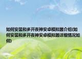如何安装和多开夜神安卓模拟器介绍(如何安装和多开夜神安卓模拟器详细情况如何)