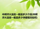 中频淬火温度一般是多少介绍(中频淬火温度一般是多少详细情况如何)