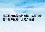 抗压强度单位如何换算（抗压强度的计量单位是什么简介介绍）