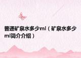 普通矿泉水多少ml（矿泉水多少ml简介介绍）