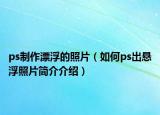 ps制作漂浮的照片（如何ps出悬浮照片简介介绍）