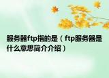 服务器ftp指的是（ftp服务器是什么意思简介介绍）