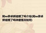 阿sa蔡卓妍结婚了吗介绍(阿sa蔡卓妍结婚了吗详细情况如何)