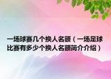 一场球赛几个换人名额（一场足球比赛有多少个换人名额简介介绍）