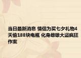 当日最新消息 情侣为买七夕礼物4天偷188块电瓶 化身雌雄大盗疯狂作案