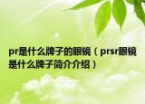 pr是什么牌子的眼镜（prsr眼镜是什么牌子简介介绍）