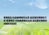 香港电影(女的被男朋友出卖 最后报复男朋友介绍 香港电影 女的被男朋友出卖 最后报复男朋友详细情况如何)