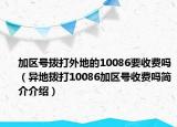 加区号拨打外地的10086要收费吗（异地拨打10086加区号收费吗简介介绍）