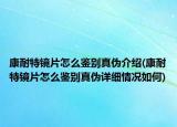 康耐特镜片怎么鉴别真伪介绍(康耐特镜片怎么鉴别真伪详细情况如何)