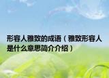 形容人雅致的成语（雅致形容人是什么意思简介介绍）