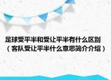 足球受平半和受让平半有什么区别（客队受让平半什么意思简介介绍）