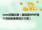 wwe近期比赛（谁知道WWE各个月份的赛事简介介绍）