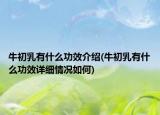 牛初乳有什么功效介绍(牛初乳有什么功效详细情况如何)