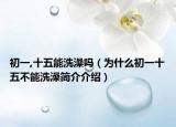 初一,十五能洗澡吗（为什么初一十五不能洗澡简介介绍）