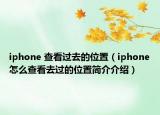 iphone 查看过去的位置（iphone怎么查看去过的位置简介介绍）