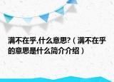 满不在乎,什么意思?（满不在乎的意思是什么简介介绍）