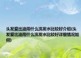 头发爱出油用什么洗发水比较好介绍(头发爱出油用什么洗发水比较好详细情况如何)