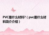 PVC是什么材料?（pvc是什么材料简介介绍）