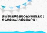 先验论和反映论是唯心主义和唯物主义（什么是唯物主义先验论简介介绍）