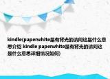 kindle(paperwhite是有背光的请问这是什么意思介绍 kindle paperwhite是有背光的请问这是什么意思详细情况如何)
