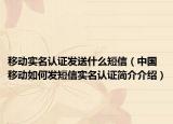 移动实名认证发送什么短信（中国移动如何发短信实名认证简介介绍）