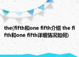 the(fifth和one fifth介绍 the fifth和one fifth详细情况如何)