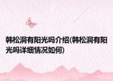 韩松洞有阳光吗介绍(韩松洞有阳光吗详细情况如何)