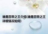 谁是百兽之王介绍(谁是百兽之王详细情况如何)