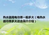 热水器用电功率一般多大（电热水器功率多大适合简介介绍）