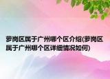 萝岗区属于广州哪个区介绍(萝岗区属于广州哪个区详细情况如何)