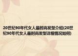 20世纪90年代女人最时尚发型介绍(20世纪90年代女人最时尚发型详细情况如何)