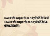 sweet与sugar与candy的区别介绍(sweet与sugar与candy的区别详细情况如何)