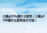三星g570y是什么型号（三星g5700是什么型号简介介绍）