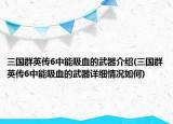 三国群英传6中能吸血的武器介绍(三国群英传6中能吸血的武器详细情况如何)