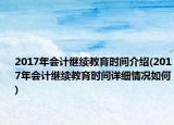 2017年会计继续教育时间介绍(2017年会计继续教育时间详细情况如何)