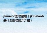 jkmaloo型号是啥（jkmaloob是什么型号简介介绍）
