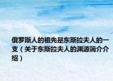俄罗斯人的祖先是东斯拉夫人的一支（关于东斯拉夫人的渊源简介介绍）