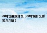 88年出生属什么（88年属什么的简介介绍）