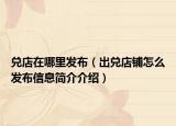 兑店在哪里发布（出兑店铺怎么发布信息简介介绍）