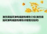 演员周扬所演电视剧有哪些介绍(演员周扬所演电视剧有哪些详细情况如何)