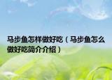马步鱼怎样做好吃（马步鱼怎么做好吃简介介绍）