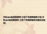 手机cpu如何超频啊(介绍个常用教程吧介绍 手机cpu如何超频啊 介绍个常用教程吧详细情况如何)