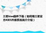 三星kies固件下载（如何用三星官方KIES升级系统简介介绍）