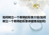 如何树立一个教师的形象介绍(如何树立一个教师的形象详细情况如何)