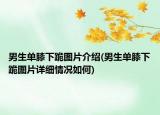 男生单膝下跪图片介绍(男生单膝下跪图片详细情况如何)